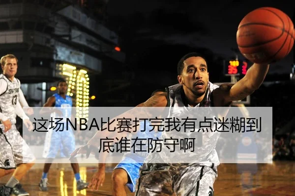 这场NBA比赛打完我有点迷糊到底谁在防守啊