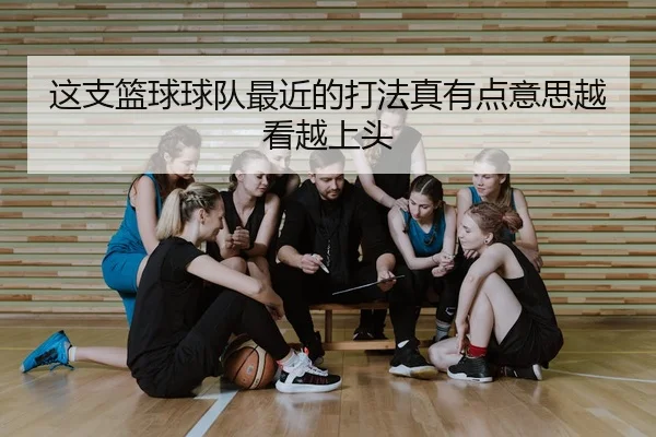 这支篮球球队最近的打法真有点意思越看越上头
