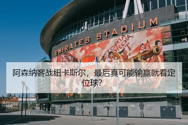 阿森纳客战纽卡斯尔，最后真可能输赢就看定位球？