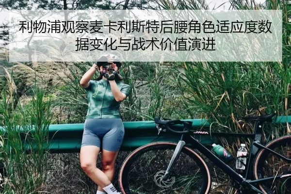 利物浦观察麦卡利斯特后腰角色适应度数据变化与战术价值演进