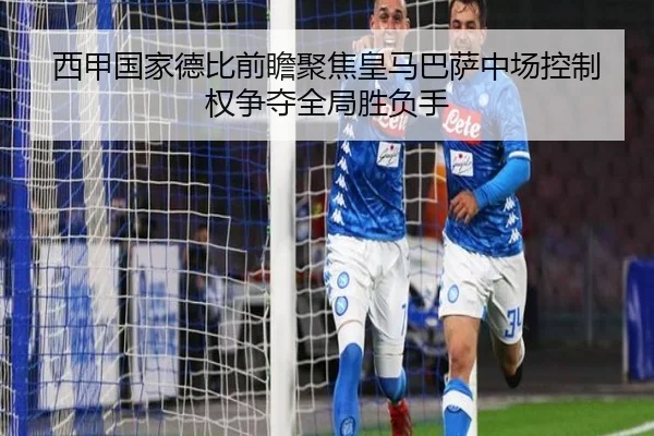 西甲国家德比前瞻聚焦皇马巴萨中场控制权争夺全局胜负手