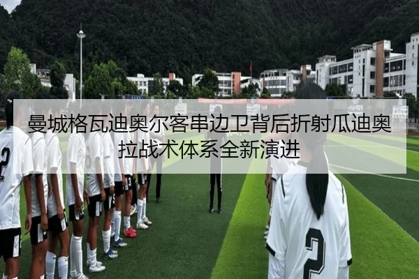 曼城格瓦迪奥尔客串边卫背后折射瓜迪奥拉战术体系全新演进