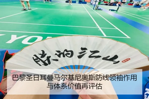 巴黎圣日耳曼马尔基尼奥斯防线领袖作用与体系价值再评估