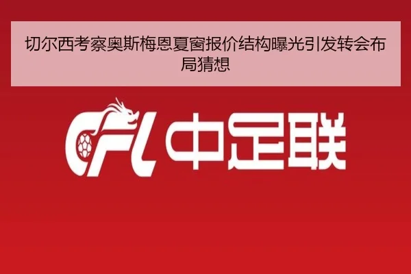 切尔西考察奥斯梅恩夏窗报价结构曝光引发转会布局猜想