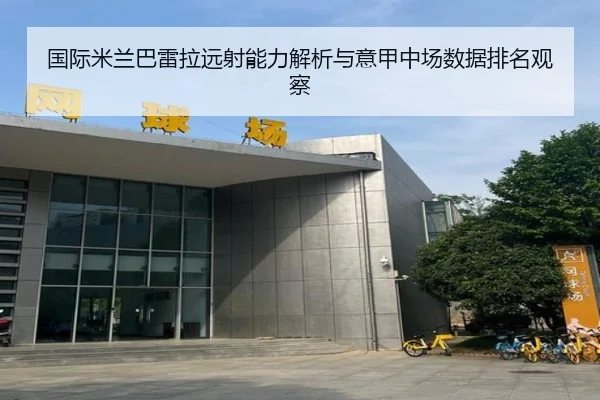 国际米兰巴雷拉远射能力解析与意甲中场数据排名观察