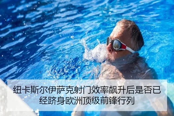 纽卡斯尔伊萨克射门效率飙升后是否已经跻身欧洲顶级前锋行列