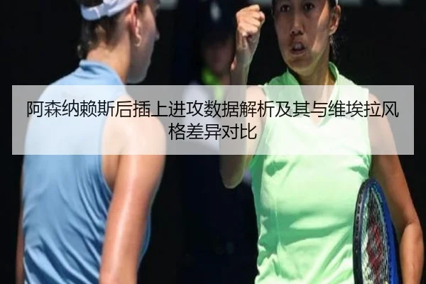 阿森纳赖斯后插上进攻数据解析及其与维埃拉风格差异对比