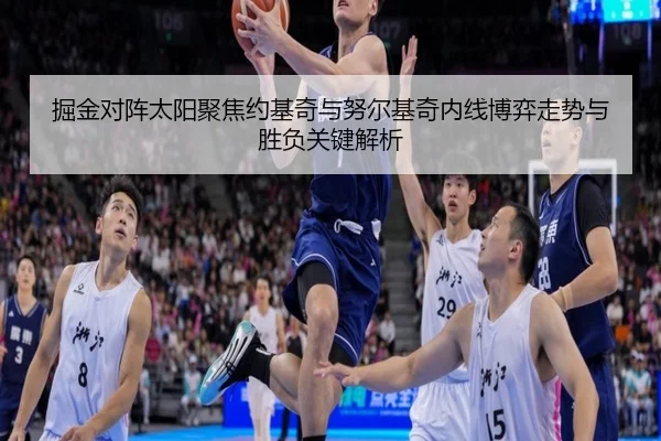掘金对阵太阳聚焦约基奇与努尔基奇内线博弈走势与胜负关键解析