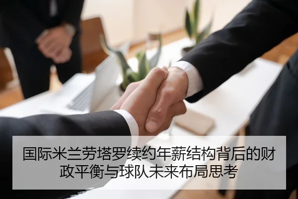 国际米兰劳塔罗续约年薪结构背后的财政平衡与球队未来布局思考