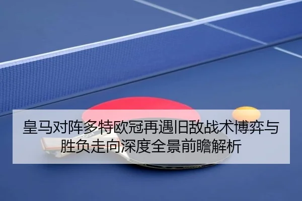 皇马对阵多特欧冠再遇旧敌战术博弈与胜负走向深度全景前瞻解析