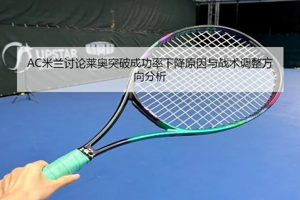AC米兰讨论莱奥突破成功率下降原因与战术调整方向分析