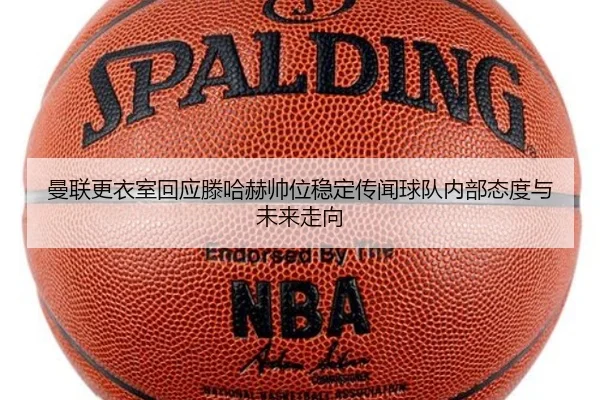 曼联更衣室回应滕哈赫帅位稳定传闻球队内部态度与未来走向