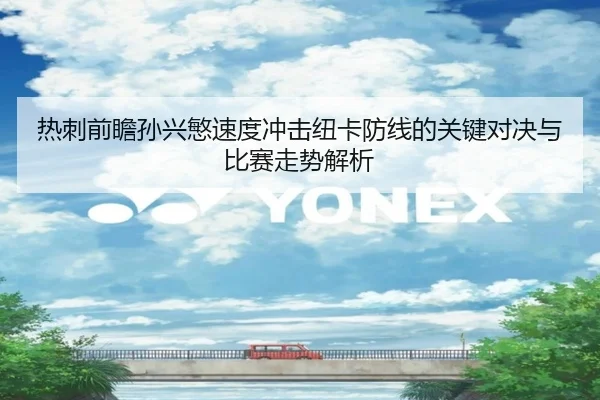 热刺前瞻孙兴慜速度冲击纽卡防线的关键对决与比赛走势解析