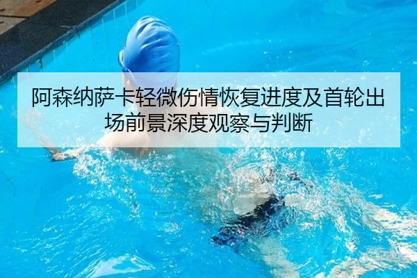 阿森纳萨卡轻微伤情恢复进度及首轮出场前景深度观察与判断