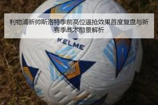 利物浦新帅斯洛特季前高位逼抢效果首度复盘与新赛季战术前景解析