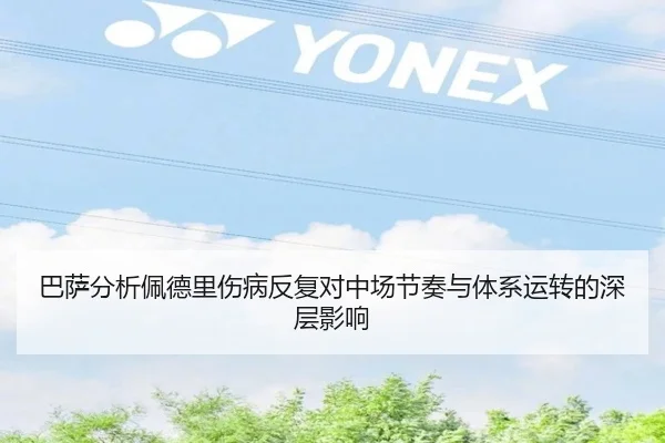 巴萨分析佩德里伤病反复对中场节奏与体系运转的深层影响
