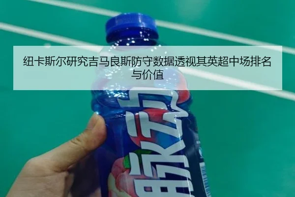 纽卡斯尔研究吉马良斯防守数据透视其英超中场排名与价值