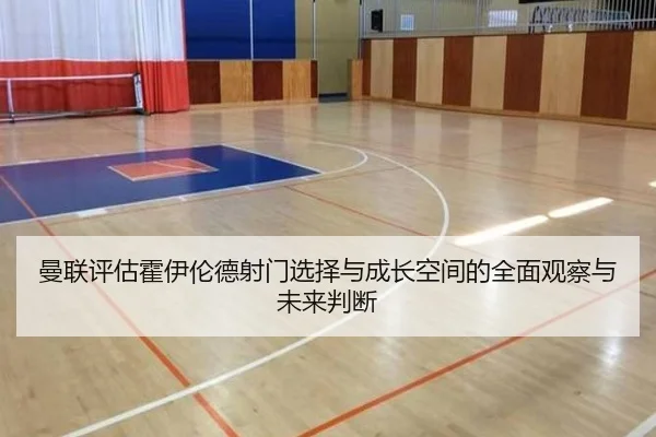 曼联评估霍伊伦德射门选择与成长空间的全面观察与未来判断