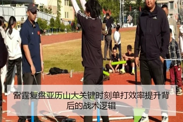 雷霆复盘亚历山大关键时刻单打效率提升背后的战术逻辑